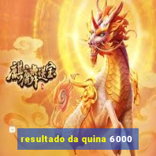 resultado da quina 6000